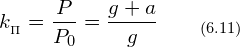 \[ k_{_{\Pi}}=\frac {P}{P_0}=\frac {g+a}{g} \qquad_{(6.11)}\]