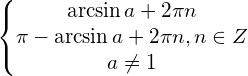  \left\{\begin{matrix} \arcsin a + 2 \pi n\\ \pi - \arcsin a + 2 \pi n , n \in Z\\ a\neq1 \end{matrix}\right.  