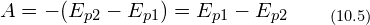 \[  A = - (E_{p2} - E_{p1})=E_{p1} - E_{p2} \qquad_{(10.5)}\]