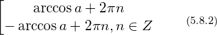 \[ \begin{bmatrix} \arccos a+ 2 \pi n \\ - \arccos a+ 2 \pi n , n \in Z \end{matrix} \qquad_{(5.8.2)}\]