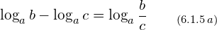 \[ \log_a{b} - \log_a{c}= \log_a{\frac{b}{c}}\qquad_{(6.1.5\, a)}\]